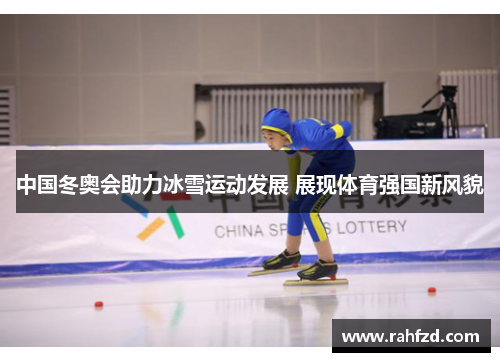 中国冬奥会助力冰雪运动发展 展现体育强国新风貌