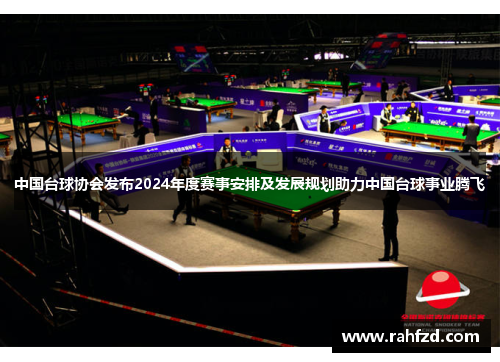 中国台球协会发布2024年度赛事安排及发展规划助力中国台球事业腾飞