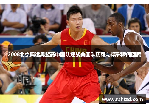 2008北京奥运男篮赛中国队迎战美国队历程与精彩瞬间回顾