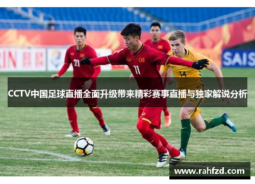 CCTV中国足球直播全面升级带来精彩赛事直播与独家解说分析