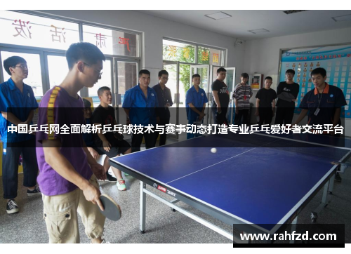 中国乒乓网全面解析乒乓球技术与赛事动态打造专业乒乓爱好者交流平台
