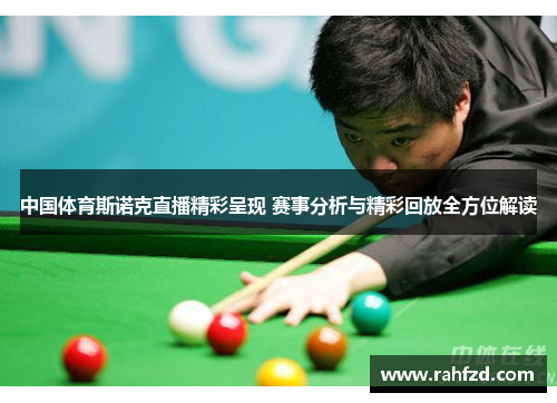 中国体育斯诺克直播精彩呈现 赛事分析与精彩回放全方位解读