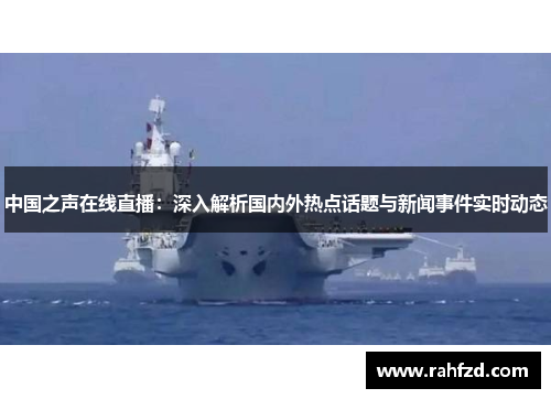 中国之声在线直播：深入解析国内外热点话题与新闻事件实时动态