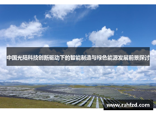 中国光陆科技创新驱动下的智能制造与绿色能源发展前景探讨