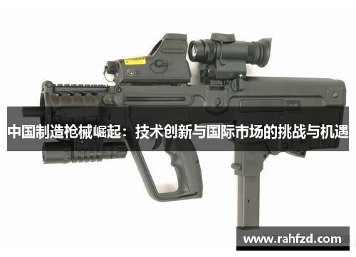中国制造枪械崛起：技术创新与国际市场的挑战与机遇