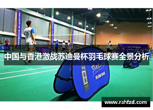 中国与香港激战苏迪曼杯羽毛球赛全景分析