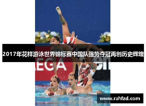 2017年花样游泳世界锦标赛中国队强势夺冠再创历史辉煌