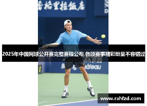 2025年中国网球公开赛完整赛程公布 各项赛事精彩纷呈不容错过
