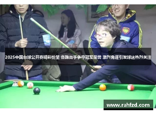2025中国台球公开赛精彩纷呈 各路高手争夺冠军荣誉 激烈角逐引发球迷热烈关注