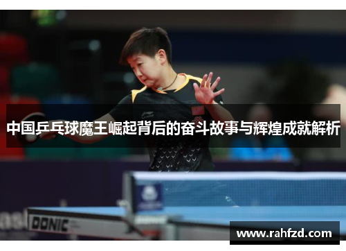 中国乒乓球魔王崛起背后的奋斗故事与辉煌成就解析