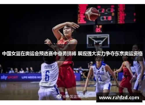 中国女篮在奥运会预选赛中奋勇拼搏 展现强大实力争夺东京奥运资格