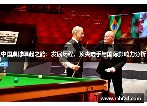中国桌球崛起之路：发展历程、顶尖选手与国际影响力分析