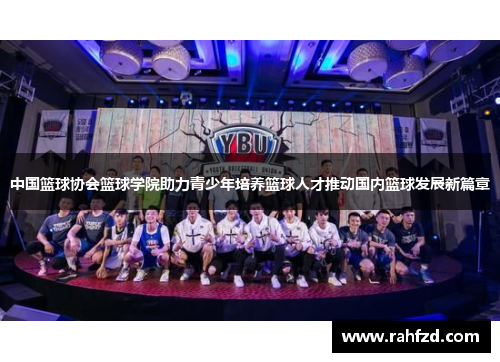 中国篮球协会篮球学院助力青少年培养篮球人才推动国内篮球发展新篇章