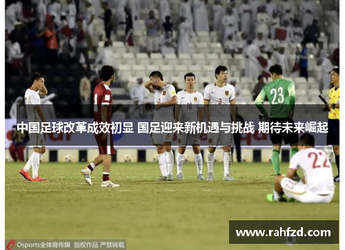 中国足球改革成效初显 国足迎来新机遇与挑战 期待未来崛起