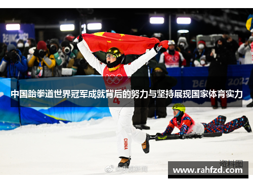 中国跆拳道世界冠军成就背后的努力与坚持展现国家体育实力