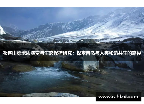 祁连山脉地质演变与生态保护研究：探索自然与人类和谐共生的路径