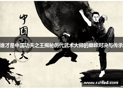 谁才是中国功夫之王揭秘历代武术大师的巅峰对决与传承